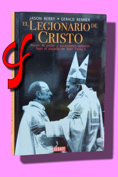 EL LEGIONARIO DE CRISTO. Abuso de poder y escndalos sexuales bajo el papado de Juan Pablo II